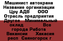 Машинист автокрана › Название организации ­ Цру АДВ777, ООО › Отрасль предприятия ­ Другое › Минимальный оклад ­ 55 000 - Все города Работа » Вакансии   . Хакасия респ.,Саяногорск г.